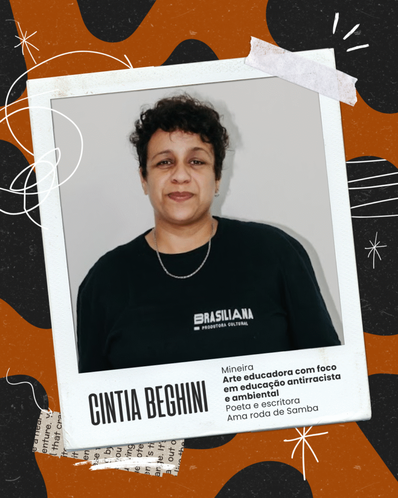 Cintia Retrato de Cíntia Beghini, mulher preta de pele clara e cabelos curtos e cacheados escuros, vestindo camiseta preta com a logo da Brasiliana Produtora Cultural. A imagem está emoldurada como uma polaroide sobre um fundo laranja com elementos gráficos. Abaixo da foto, os dizeres:n“Mineira. Arte educadora com foco em educação antirracista e ambiental. Poeta e escritora. Ama roda de samba.”