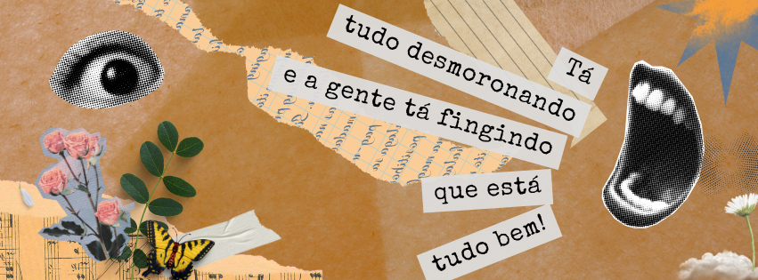 colagens de palavras flores, nuvens e papéis. Fundo terracota sobreposta com as colagens. Há uma boca grintando Tá tudo desmoronando e a gente tá fingindo que está tudo bem!